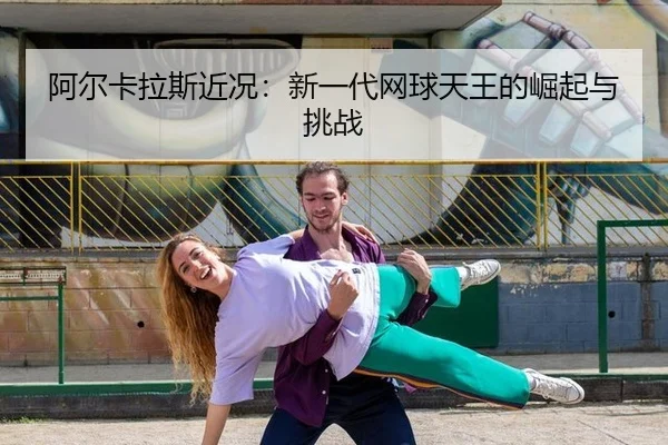 a-er-ka-la-si-jin-kuang-xin-yi-dai-wang-qiu-tian-wang-de-jue-qi-yu-tiao-zhan-2-522.jpg